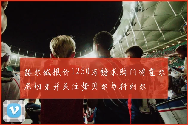 赫尔城报价1250万镑求购门将霍尔尼切克并关注努贝尔与科利尔