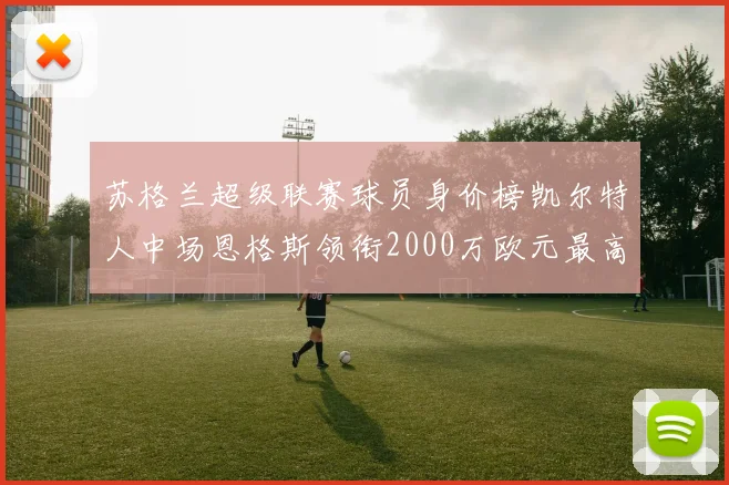 苏格兰超级联赛球员身价榜凯尔特人中场恩格斯领衔2000万欧元最高