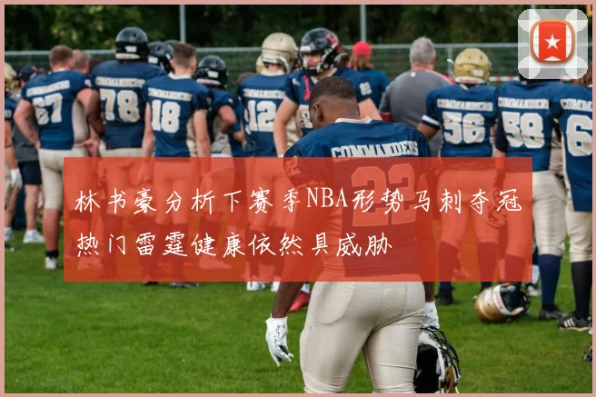 林书豪分析下赛季NBA形势马刺夺冠热门雷霆健康依然具威胁