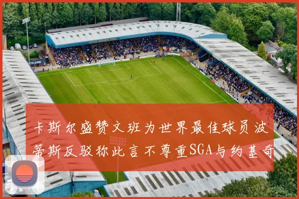 卡斯尔盛赞文班为世界最佳球员波蒂斯反驳称此言不尊重SGA与约基奇