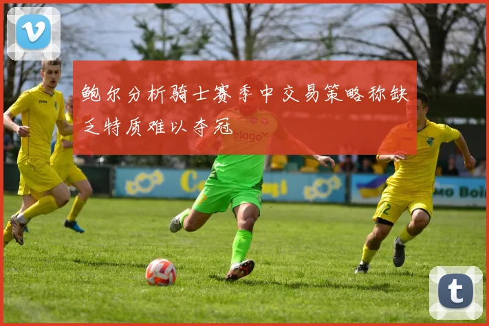 鲍尔分析骑士赛季中交易策略称缺乏特质难以夺冠