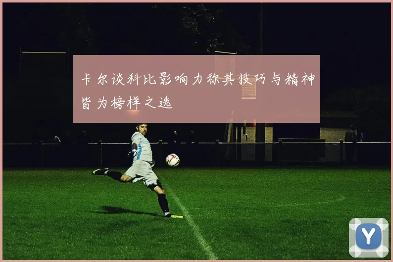 卡尔谈科比影响力称其技巧与精神皆为榜样之选