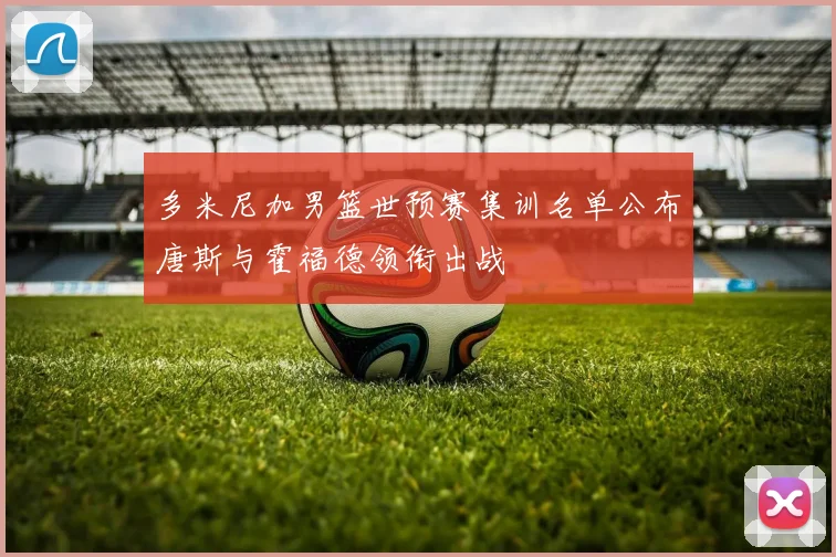 多米尼加男篮世预赛集训名单公布唐斯与霍福德领衔出战