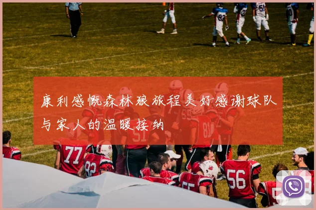 康利感慨森林狼旅程美好感谢球队与家人的温暖接纳