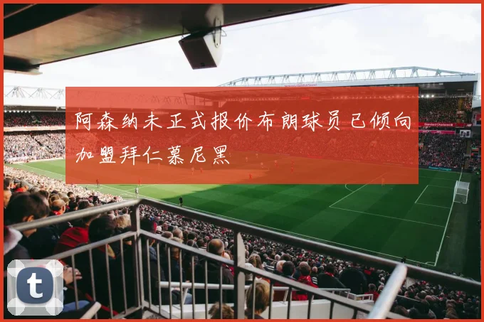 阿森纳未正式报价布朗球员已倾向加盟拜仁慕尼黑